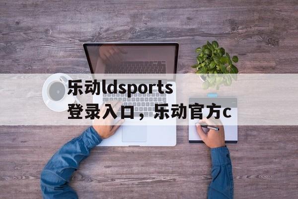 乐动ldsports登录入口，乐动官方c