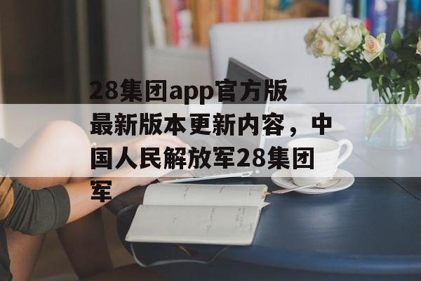 28集团app官方版最新版本更新内容，中国人民解放军28集团军